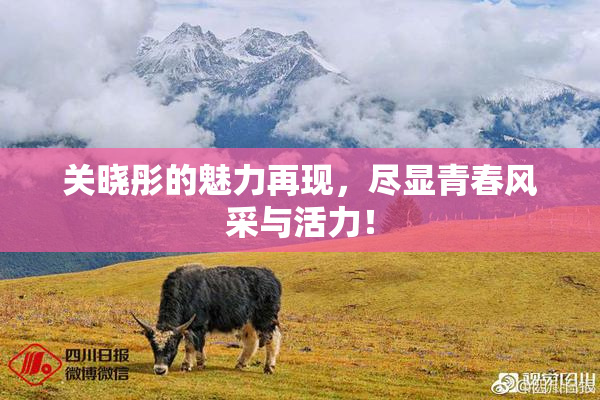 关晓彤的魅力再现，尽显青春风采与活力！