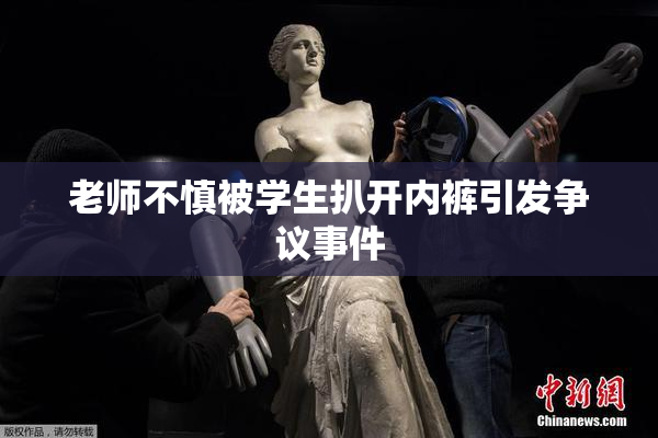 老师不慎被学生扒开内裤引发争议事件
