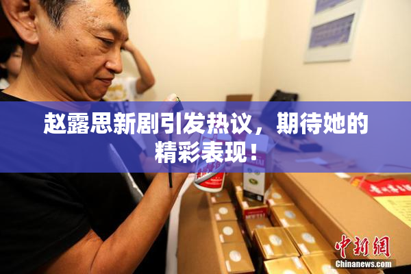 赵露思新剧引发热议，期待她的精彩表现！