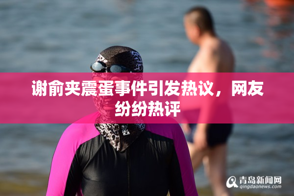 谢俞夹震蛋事件引发热议，网友纷纷热评