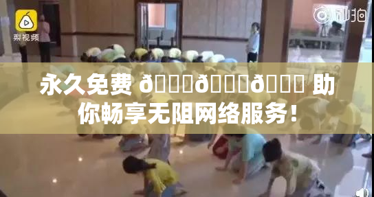 永久免费 🔞🔞🔞 助你畅享无阻网络服务！