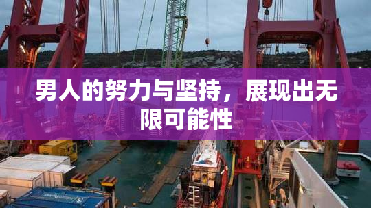男人的努力与坚持，展现出无限可能性