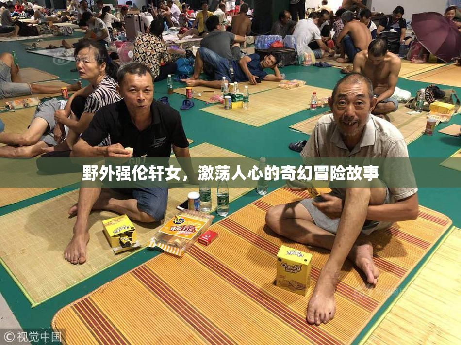 野外强伦轩女，激荡人心的奇幻冒险故事