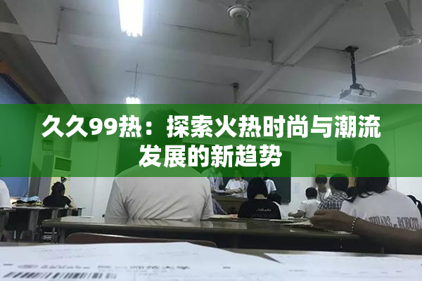 久久99热：探索火热时尚与潮流发展的新趋势