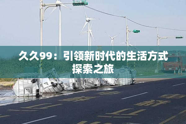 久久99：引领新时代的生活方式探索之旅