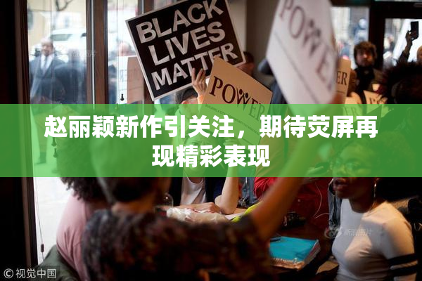 赵丽颖新作引关注，期待荧屏再现精彩表现