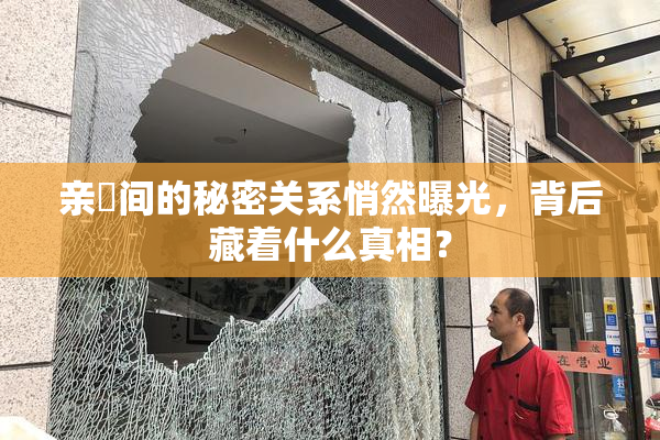 亲妺间的秘密关系悄然曝光，背后藏着什么真相？
