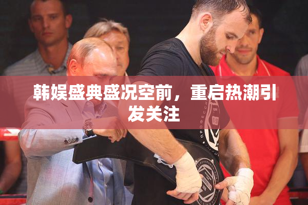 韩娱盛典盛况空前，重启热潮引发关注