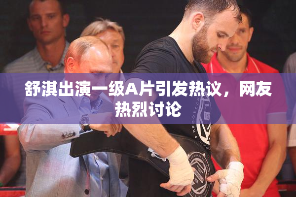 舒淇出演一级A片引发热议，网友热烈讨论