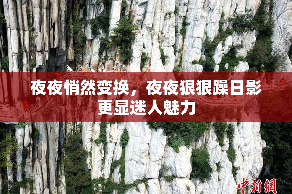 夜夜悄然变换，夜夜狠狠躁日影更显迷人魅力