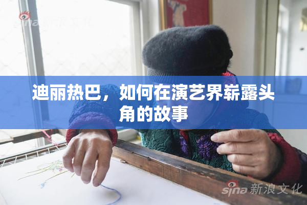 迪丽热巴，如何在演艺界崭露头角的故事