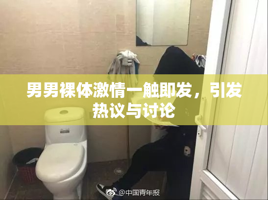 男男裸体激情一触即发，引发热议与讨论