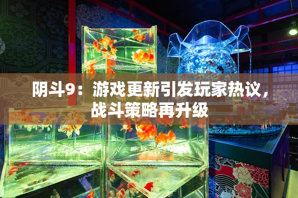 阴斗9：游戏更新引发玩家热议，战斗策略再升级