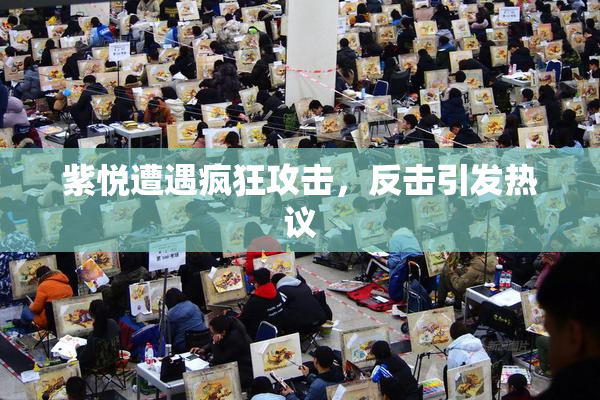 紫悦遭遇疯狂攻击，反击引发热议