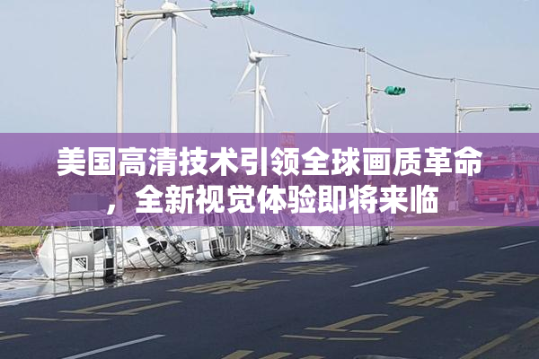 美国高清技术引领全球画质革命，全新视觉体验即将来临