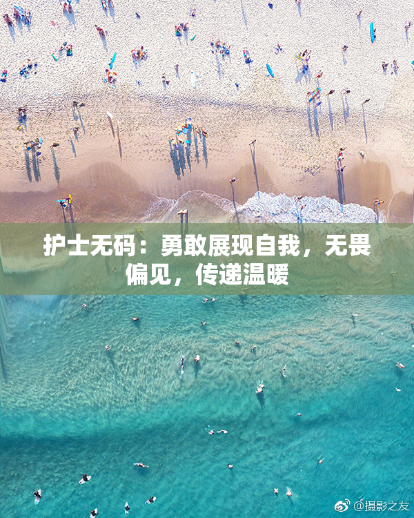 护士无码：勇敢展现自我，无畏偏见，传递温暖