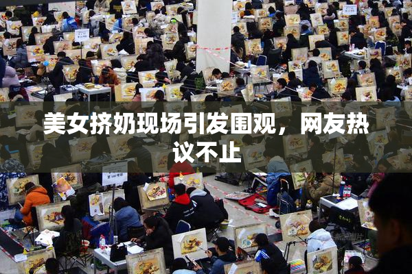 美女挤奶现场引发围观，网友热议不止