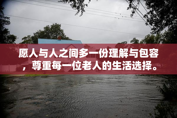 愿人与人之间多一份理解与包容，尊重每一位老人的生活选择。