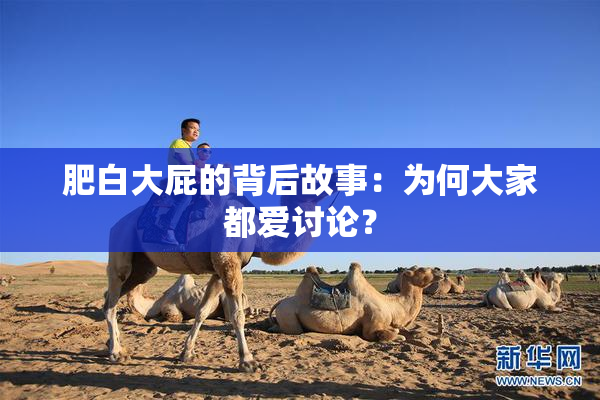 肥白大屁的背后故事：为何大家都爱讨论？
