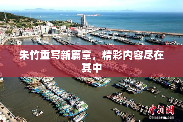 朱竹重写新篇章，精彩内容尽在其中