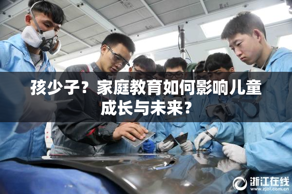 孩少子？家庭教育如何影响儿童成长与未来？