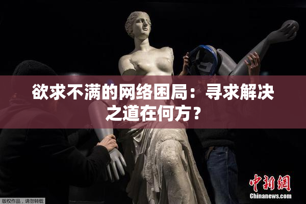 欲求不满的网络困局：寻求解决之道在何方？