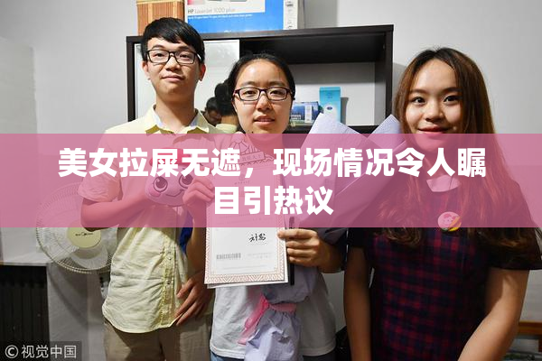 美女拉屎无遮，现场情况令人瞩目引热议