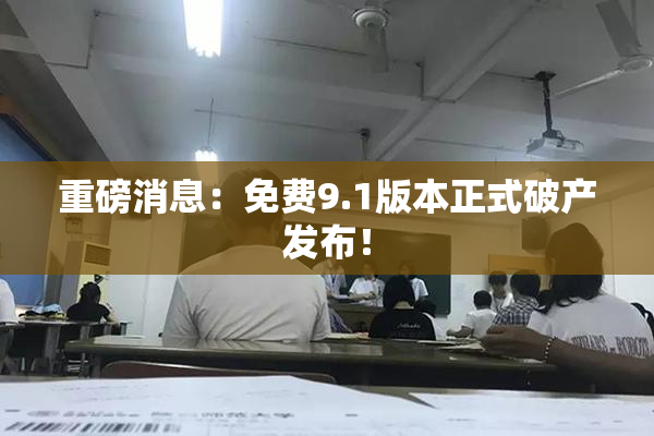 重磅消息：免费9.1版本正式破产发布！