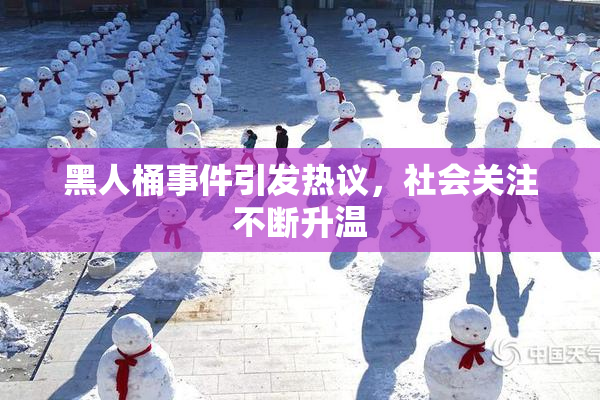 黑人桶事件引发热议，社会关注不断升温