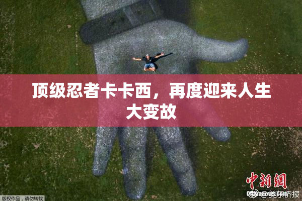 顶级忍者卡卡西，再度迎来人生大变故