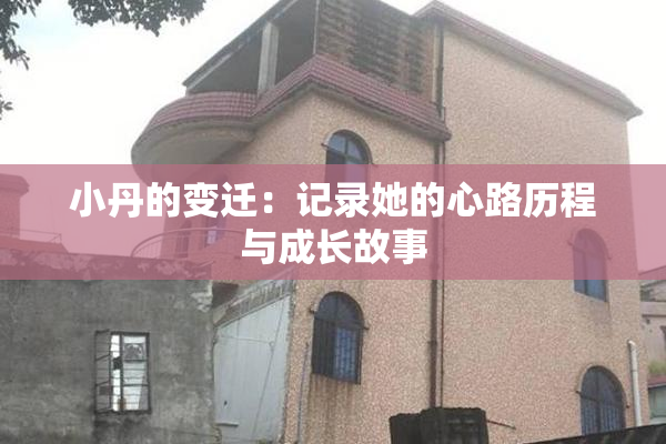 小丹的变迁：记录她的心路历程与成长故事