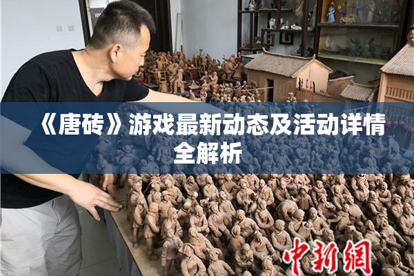 《唐砖》游戏最新动态及活动详情全解析