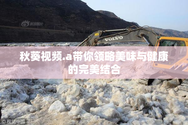 秋葵视频.a带你领略美味与健康的完美结合