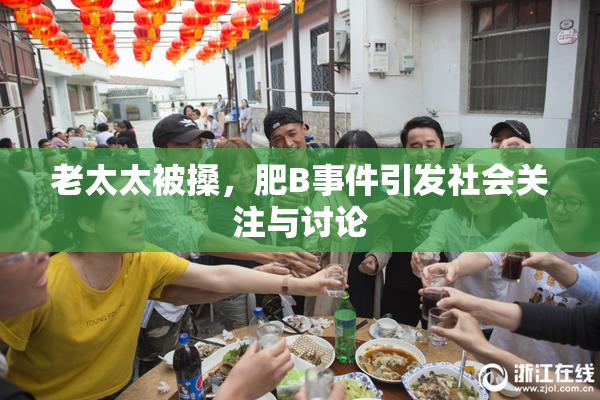 老太太被搡，肥B事件引发社会关注与讨论