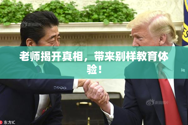 老师揭开真相，带来别样教育体验！
