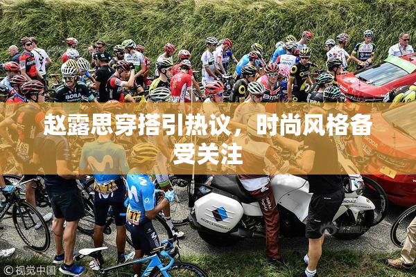 赵露思穿搭引热议，时尚风格备受关注