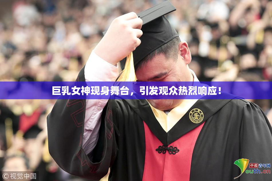 巨乳女神现身舞台，引发观众热烈响应！