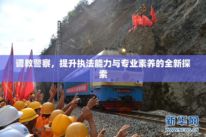 调教警察，提升执法能力与专业素养的全新探索