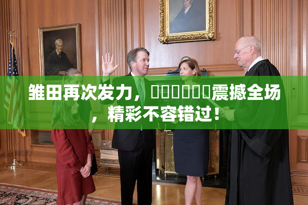 雏田再次发力，❌‌❌‌❌‌震撼全场，精彩不容错过！