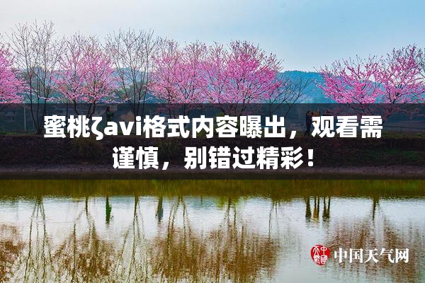 蜜桃ζavi格式内容曝出，观看需谨慎，别错过精彩！