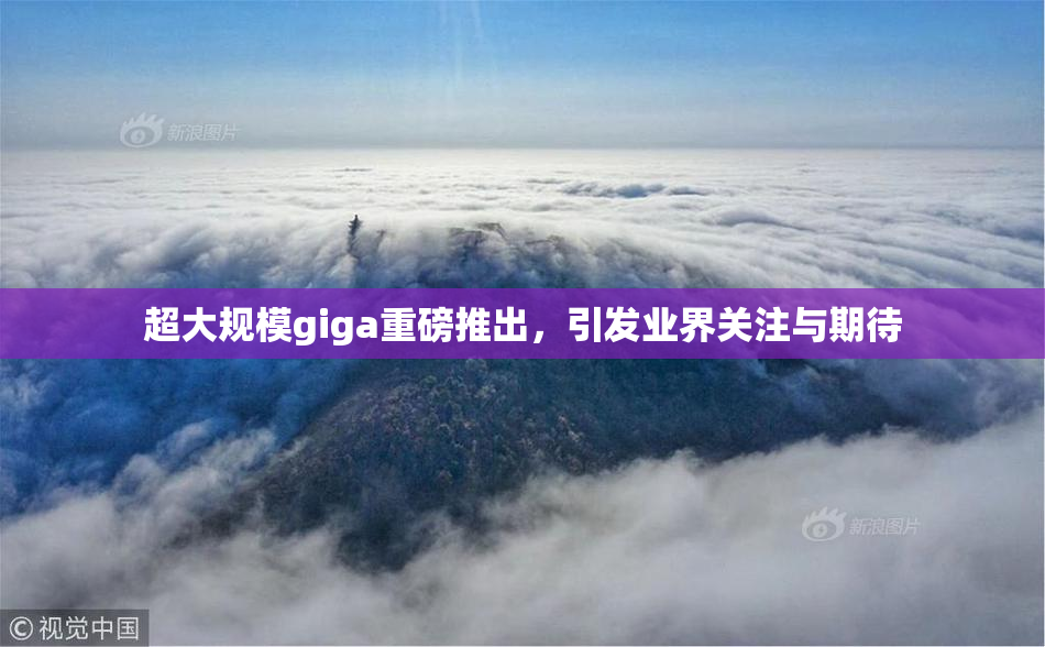 超大规模giga重磅推出，引发业界关注与期待
