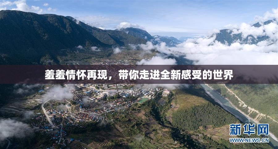 羞羞情怀再现，带你走进全新感受的世界