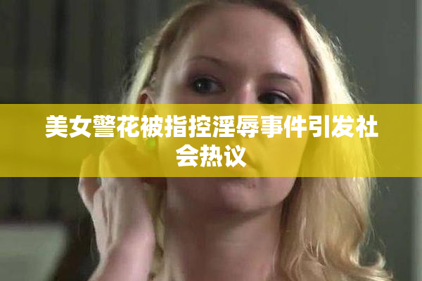 美女警花被指控淫辱事件引发社会热议