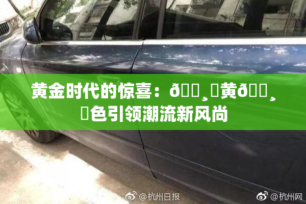黄金时代的惊喜：🌸‌黄🌸‌色引领潮流新风尚