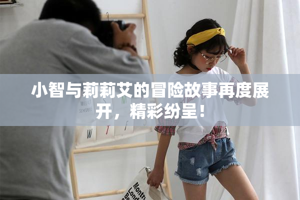 小智与莉莉艾的冒险故事再度展开，精彩纷呈！