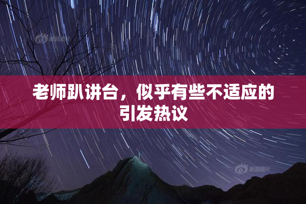 老师趴讲台，似乎有些不适应的引发热议