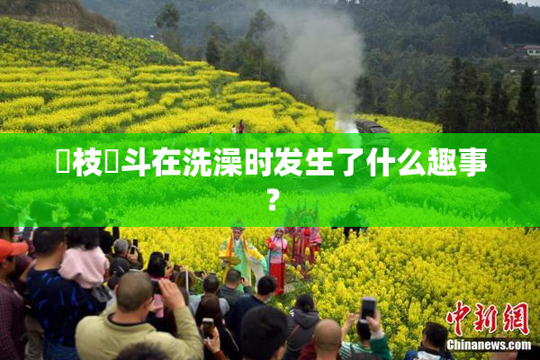 狛枝凪斗在洗澡时发生了什么趣事？