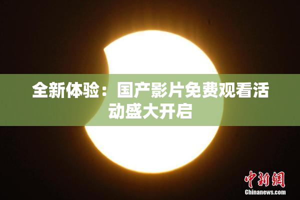 全新体验：国产影片免费观看活动盛大开启