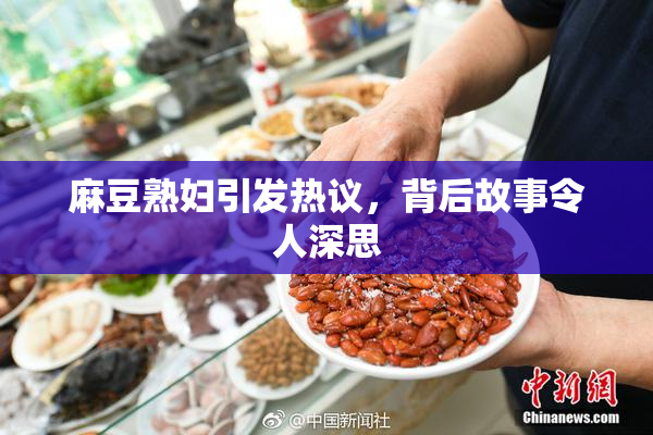 麻豆熟妇引发热议，背后故事令人深思