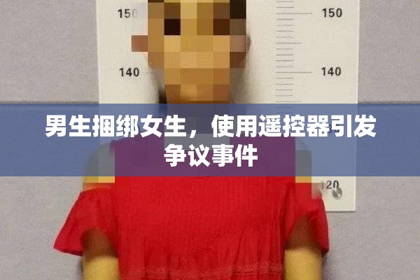 男生捆绑女生，使用遥控器引发争议事件
